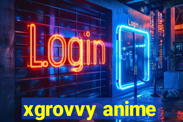 xgrovvy anime